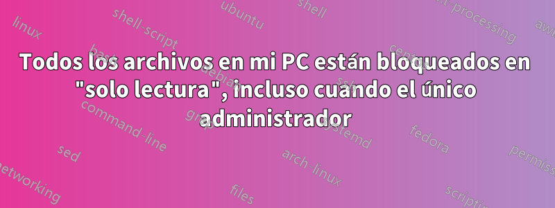 Todos los archivos en mi PC están bloqueados en "solo lectura", incluso cuando el único administrador