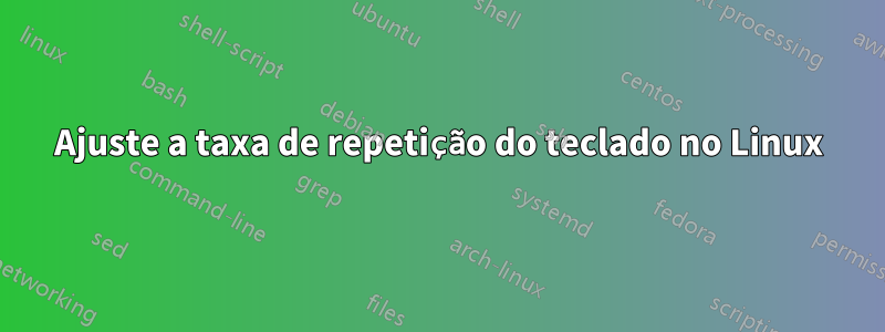 Ajuste a taxa de repetição do teclado no Linux