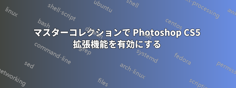 マスターコレクションで Photoshop CS5 拡張機能を有効にする