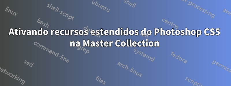 Ativando recursos estendidos do Photoshop CS5 na Master Collection