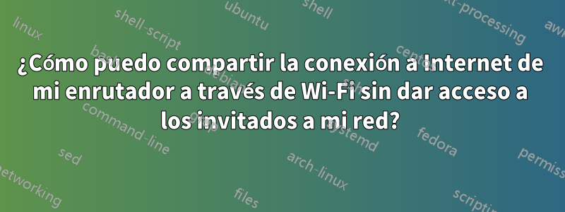 ¿Cómo puedo compartir la conexión a Internet de mi enrutador a través de Wi-Fi sin dar acceso a los invitados a mi red?