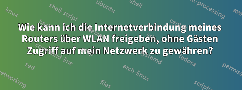 Wie kann ich die Internetverbindung meines Routers über WLAN freigeben, ohne Gästen Zugriff auf mein Netzwerk zu gewähren?