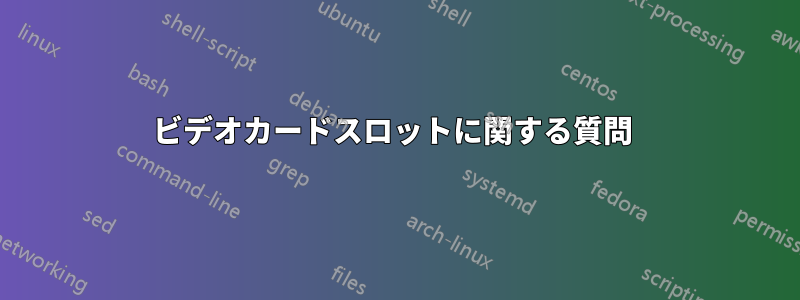 ビデオカードスロットに関する質問 