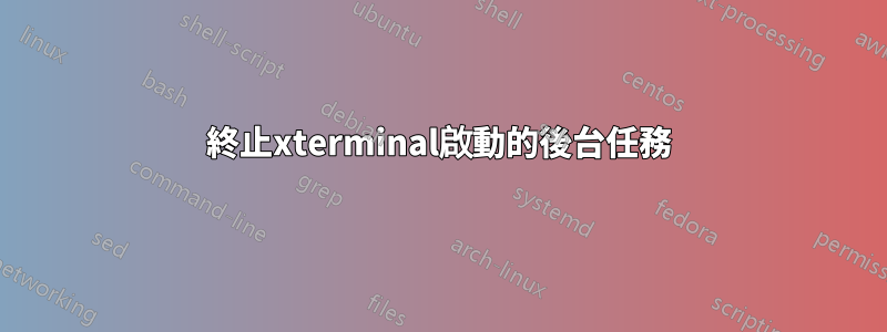 終止xterminal啟動的後台任務