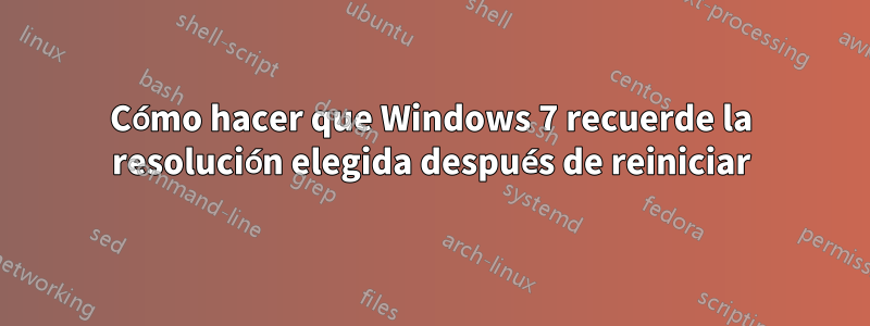 Cómo hacer que Windows 7 recuerde la resolución elegida después de reiniciar