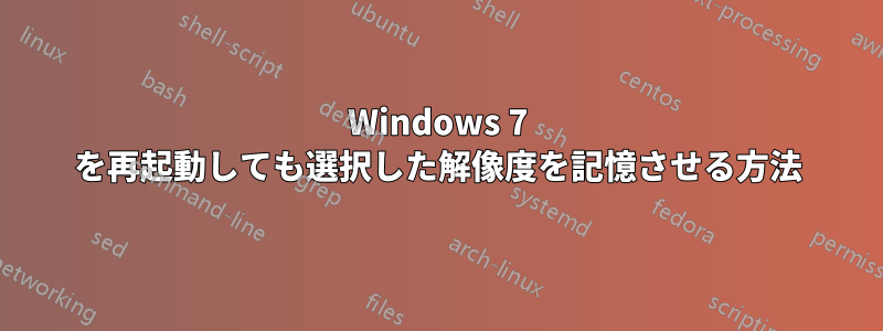 Windows 7 を再起動しても選択した解像度を記憶させる方法