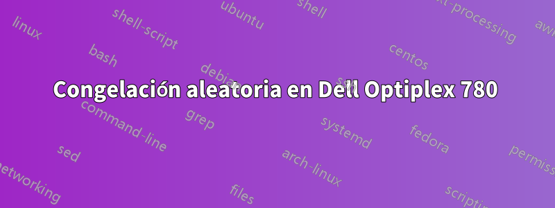 Congelación aleatoria en Dell Optiplex 780