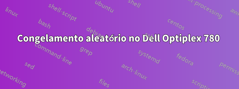 Congelamento aleatório no Dell Optiplex 780