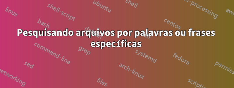 Pesquisando arquivos por palavras ou frases específicas