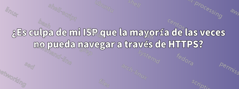 ¿Es culpa de mi ISP que la mayoría de las veces no pueda navegar a través de HTTPS?