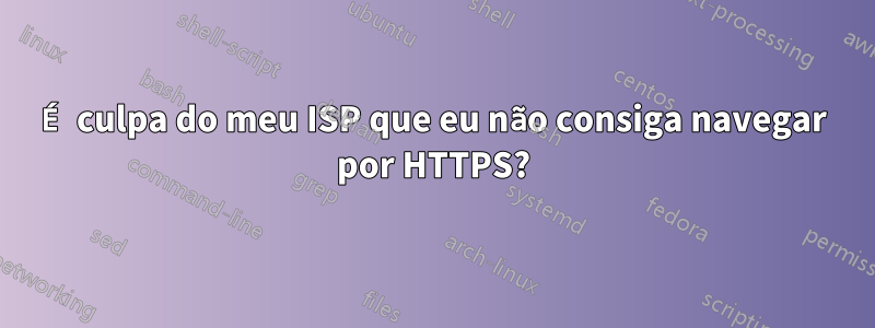 É culpa do meu ISP que eu não consiga navegar por HTTPS?