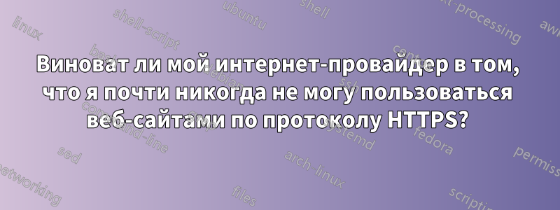 Виноват ли мой интернет-провайдер в том, что я почти никогда не могу пользоваться веб-сайтами по протоколу HTTPS?