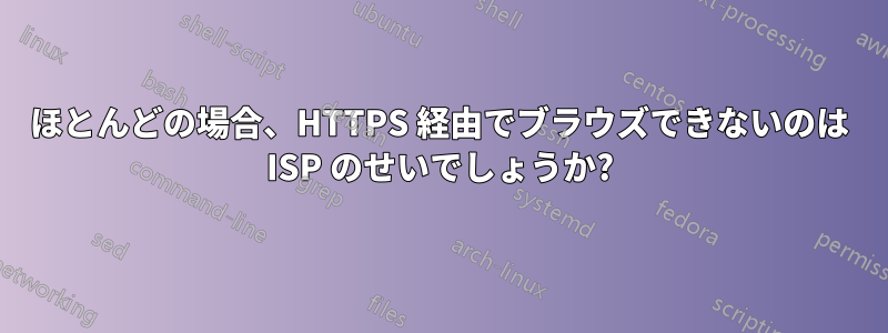 ほとんどの場合、HTTPS 経由でブラウズできないのは ISP のせいでしょうか?