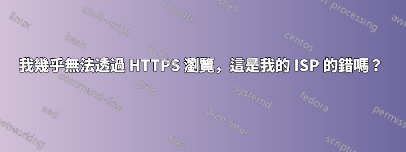 我幾乎無法透過 HTTPS 瀏覽，這是我的 ISP 的錯嗎？