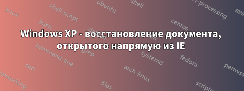 Windows XP - восстановление документа, открытого напрямую из IE