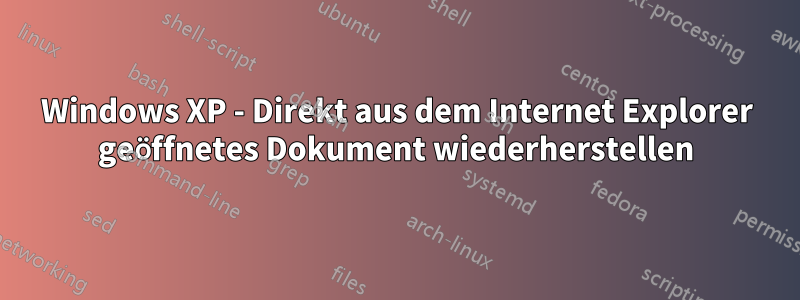 Windows XP - Direkt aus dem Internet Explorer geöffnetes Dokument wiederherstellen