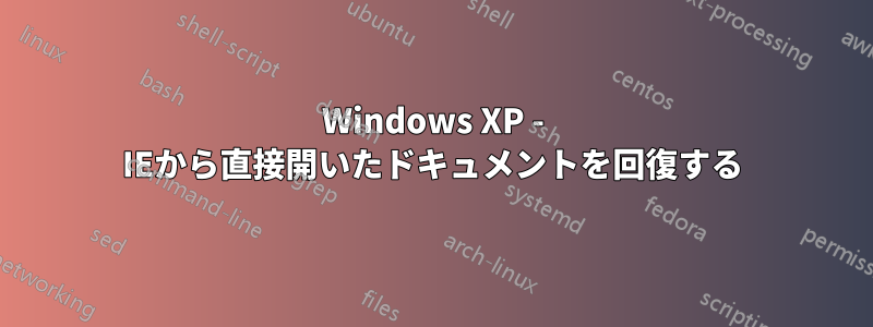 Windows XP - IEから直接開いたドキュメントを回復する