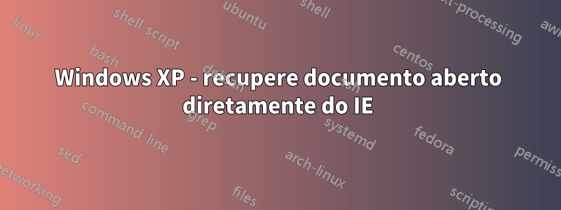 Windows XP - recupere documento aberto diretamente do IE