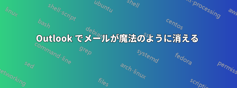 Outlook でメールが魔法のように消える