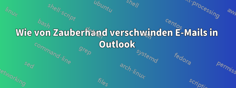 Wie von Zauberhand verschwinden E-Mails in Outlook