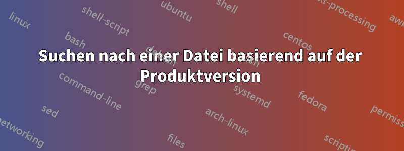 Suchen nach einer Datei basierend auf der Produktversion