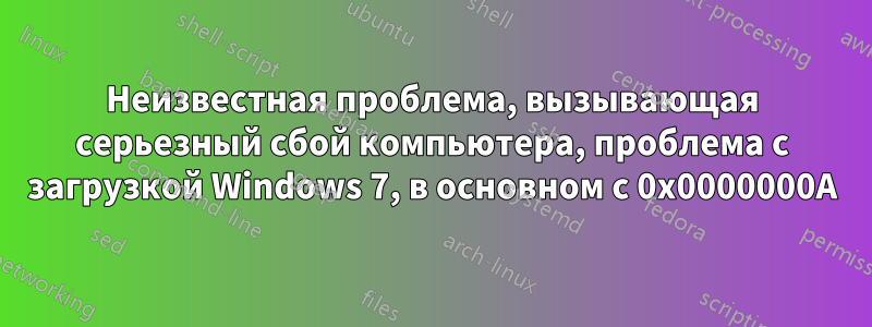 Неизвестная проблема, вызывающая серьезный сбой компьютера, проблема с загрузкой Windows 7, в основном с 0x0000000A