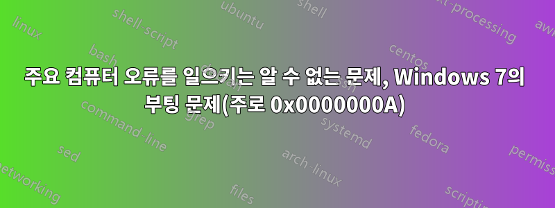 주요 컴퓨터 오류를 일으키는 알 수 없는 문제, Windows 7의 부팅 문제(주로 0x0000000A)