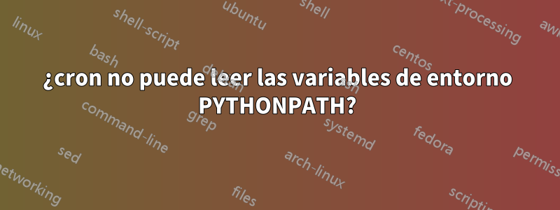 ¿cron no puede leer las variables de entorno PYTHONPATH?