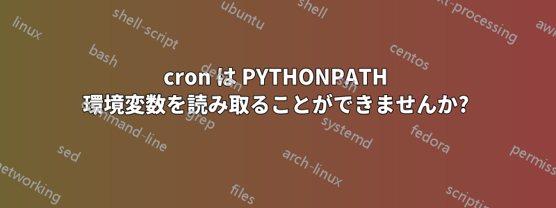 cron は PYTHONPATH 環境変数を読み取ることができませんか?