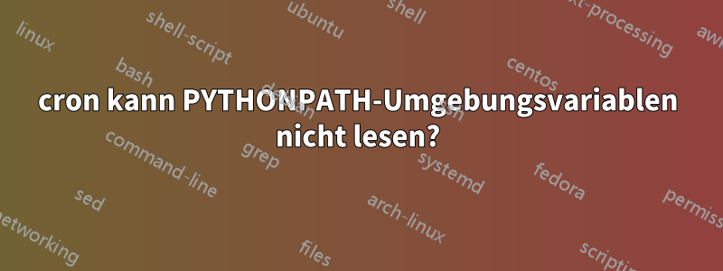 cron kann PYTHONPATH-Umgebungsvariablen nicht lesen?