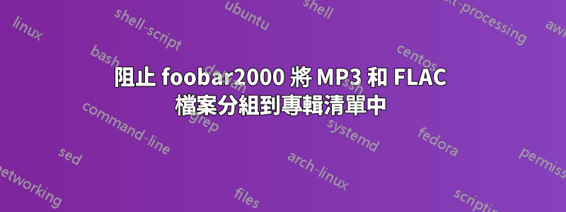 阻止 foobar2000 將 MP3 和 FLAC 檔案分組到專輯清單中