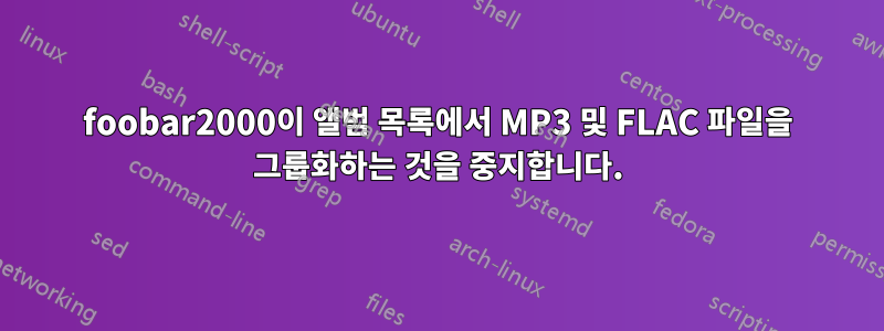 foobar2000이 앨범 목록에서 MP3 및 FLAC 파일을 그룹화하는 것을 중지합니다.