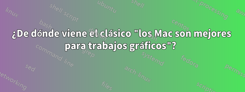 ¿De dónde viene el clásico "los Mac son mejores para trabajos gráficos"? 