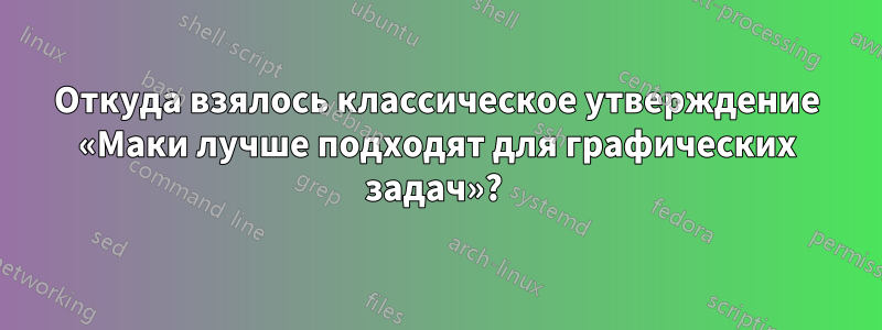 Откуда взялось классическое утверждение «Маки лучше подходят для графических задач»? 