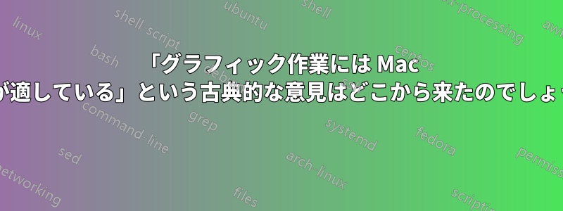 「グラフィック作業には Mac の方が適している」という古典的な意見はどこから来たのでしょうか? 