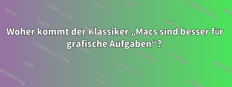 Woher kommt der Klassiker „Macs sind besser für grafische Aufgaben“? 