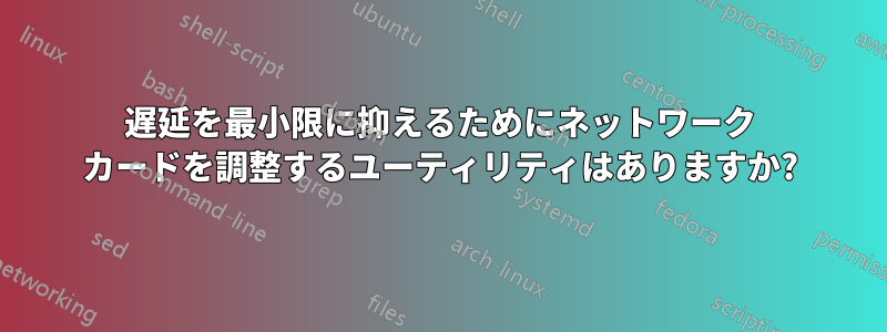 遅延を最小限に抑えるためにネットワーク カードを調整するユーティリティはありますか?