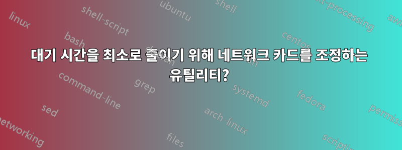 대기 시간을 최소로 줄이기 위해 네트워크 카드를 조정하는 유틸리티?