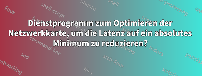 Dienstprogramm zum Optimieren der Netzwerkkarte, um die Latenz auf ein absolutes Minimum zu reduzieren?