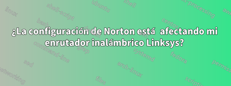 ¿La configuración de Norton está afectando mi enrutador inalámbrico Linksys?