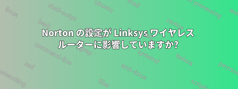 Norton の設定が Linksys ワイヤレス ルーターに影響していますか?