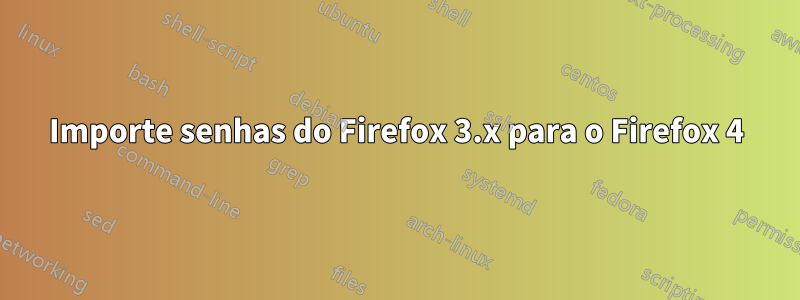 Importe senhas do Firefox 3.x para o Firefox 4