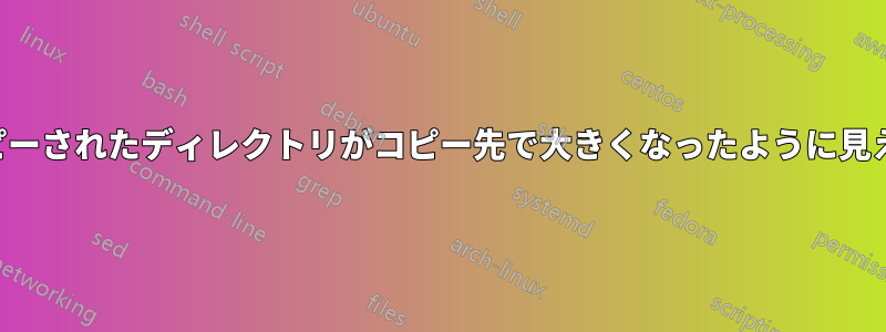 コピーされたディレクトリがコピー先で大きくなったように見える