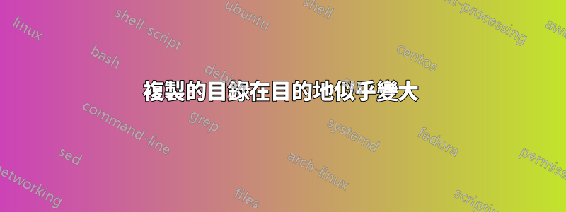 複製的目錄在目的地似乎變大