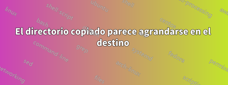 El directorio copiado parece agrandarse en el destino