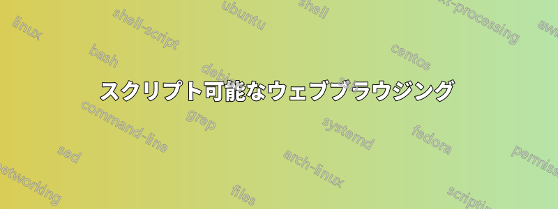 スクリプト可能なウェブブラウジング