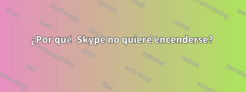 ¿Por qué Skype no quiere encenderse?