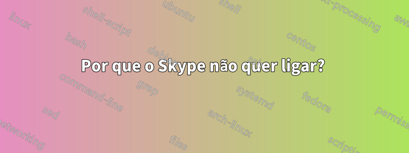 Por que o Skype não quer ligar?