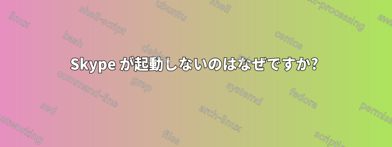 Skype が起動しないのはなぜですか?