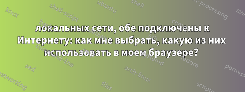 2 локальных сети, обе подключены к Интернету: как мне выбрать, какую из них использовать в моем браузере?